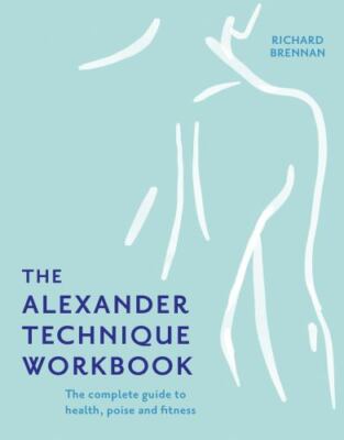 The Alexander Technique Workbook: Your self-help guide teaching simple exercises