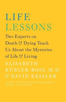 Life Lessons: Two Experts on Death and Dying Teach Us About the Mysteries of...