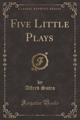 Five Little Plays Classic Reprint, Alfred Sutro,