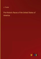 J. Foster | Pre-Historic Races Of The United States Of America | Buch | Englisch