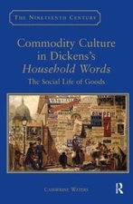 Commodity Culture in Dickens's Household Words: The Social Life of Goods: New