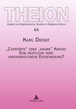 Karl Dienst | Zerstörte oder wahre Kirche: E...
