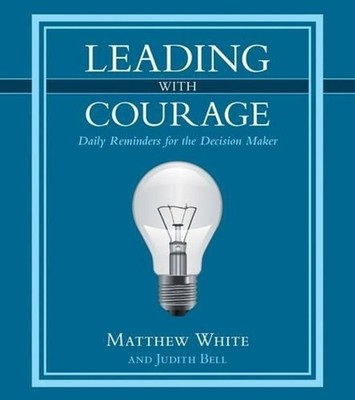 Leading with Courage: Daily Reminders for the Decision Maker by Matthew White (E
