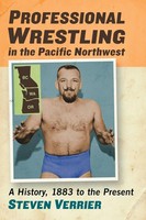 Professional Wrestling In The Pacific Northwest A History, 1883 To The Present