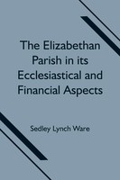 The Elizabethan Parish In Its Ecclesiastical And Financial Aspects Ware Buch