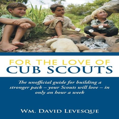For the Love of Cub Scouts The Unofficial Guide for Building a St