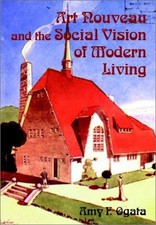 ART NOUVEAU AND THE SOCIAL VISION OF MODERN LIVING: By Amy F. Ogata - Hardcover
