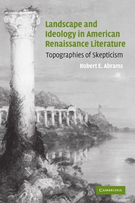 LANDSCAPE AND IDEOLOGY IN AMERICAN RENAISSANCE LITERATURE: By Robert E. Abrams