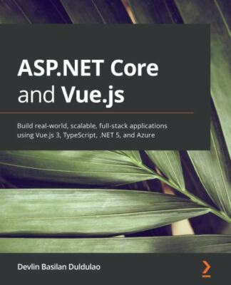 ASP.NET Core and Vue.js: Build real-world, scalable, full-stack applications ...