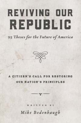 Reviving Our Republic: 95 Theses for the Future of America by Mike Bedenbaugh