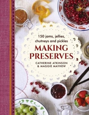 Making Preserves: 150 Jams, Jellies, Chutneys and Pickles by Mayhew Maggie (Engl