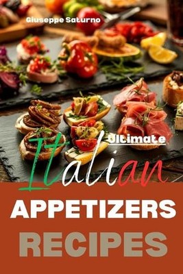 Ultimate Italian Appetizers Recipes: Yes, this is an Authentic Italian Book abou