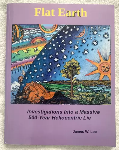 Flat Earth: Investigations into a Massive 500-year Heliocentric... James E. Lee