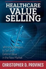 Healthcare Value Selling: Winning Strategies to Sell and Defend Value in the New