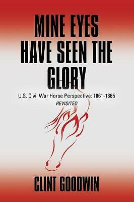 Mine Eyes Have Seen the Glory: U.S. Civil War Horse Perspective: 1861-1865 ...