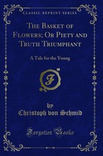 The Basket of Flowers; Or Piety and Truth Triumphant: A Tale for the Young (Cla,