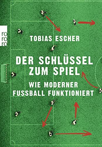 Tobias Escher Der Schlüssel zum Spiel: Wie moderner Fußball funktion (Tascabile)