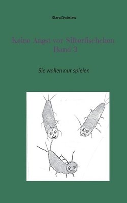 Keine Angst vor Silberfischchen Band 3: Sie wollen nur spielen by Klara Dobslaw