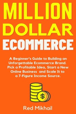 Million Dollar Ecommerce: A Beginner's Guide To Building An Unforgettable E...