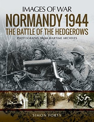 Normandy 1944: The Battle of the Hedgerows: Rare Photographs from Wartime Archi