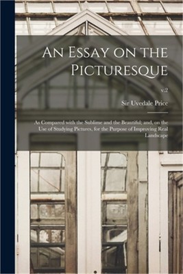 An Essay on the Picturesque: as Compared With the Sublime and the Beautiful; and
