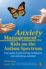 Anxiety Management for Kids on the Autism Spectrum : Your Guide to Preventing...