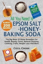 All You Need is Epsom Salt, Honey And Baking Soda: The Big Book Of Home Remedies