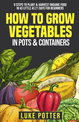How to Grow Vegetables in Pots and Containers: 9 Steps to... - Potter, Luke