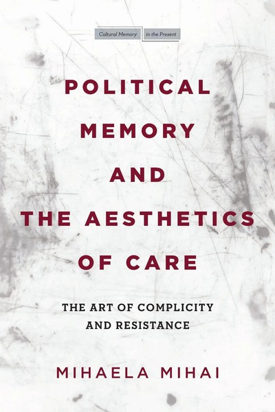 Political Memory And The Aesthetics Of Care The Art Of Complicity And Resistance-image