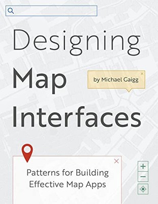 Designing Map Interfaces: Patterns for Building Effective Map Apps By Michael Ga