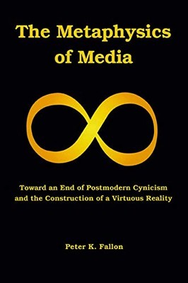 THE METAPHYSICS OF MEDIA: TOWARD AN ENDOF POSTMODERN By Peter K. Fallon **NEW**