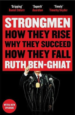 Strongmen: How They Rise, Why They Succeed, How They Fall - Ruth Ben-Ghiat 