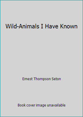 Wild-Animals I Have Known by Ernest Thompson Seton
