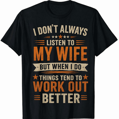 I Dont Always Listen To My Wife But When I Do Things Work Better Humor UnisexTee