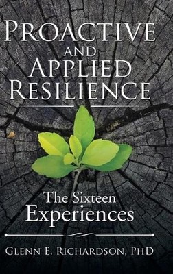 Proactive and Applied Resilience: The Sixteen Experiences by Glenn E. Richardson