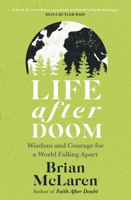 Life After Doom Wisdom and Courage for a World Falling Apart Brian D. Mclaren