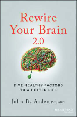 Rewire Your Brain 2.0: Five Healthy Factors to a Better Life by John B Arden