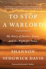 To Stop a Warlord : My Story of Justice, Grace, and the Fight for