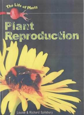 Plant Reproduction (Life of Plants) By Louise Spilsbury, Richar 