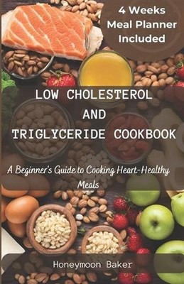 Low Cholesterol and Triglyceride Cookbook: A Beginner's Guide to Cooking Heart-H