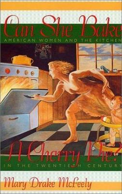 Can She Bake a Cherry Pie? : American Women and the Kitchen in the Twentieth ...