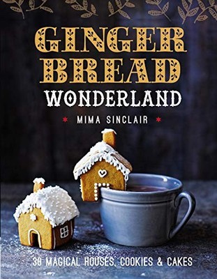 Gingerbread Wonderland: 30 Magical Houses, Cookies, and Cakes by Sinclair
