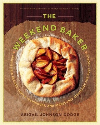 The Weekend Baker: Irresistible Recipes, Simple Techniques, and Stress-Free Str,