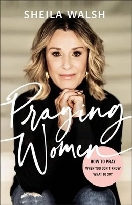 Praying Women | How to Pray When You Don't Know What to Say | Sheila Walsh
