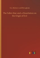 The Fallen Star And, A Dissertation On The Origin Of Evil E. L. Brougham Bulwer