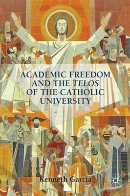 Academic Freedom and the Telos of the Catholic University by K. Garcia (English)