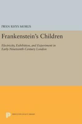 Frankenstein's Children: Electricity, Exhibition, And Experiment In Early-N...