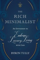 The Rich Minimalist An Invitation To Embrace Luxury Living With Less Byron Tully