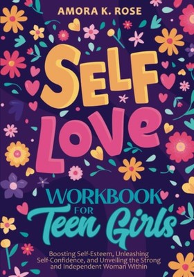 Self-Love Workbook for Teen Girls: Boosting Self-Esteem, Unleashing Self-Con...