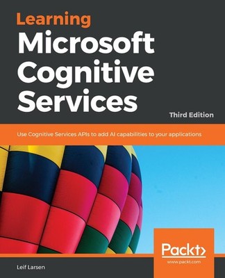 Learning Microsoft Cognitive Services: Use Cognitive Services APIs to add AI cap